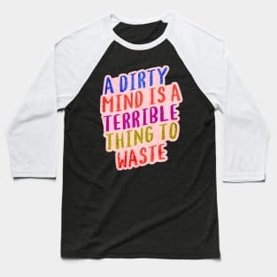 A DIRTY MIND IS A TERRIBLE THING TO WASTE. Baseball T-Shirt